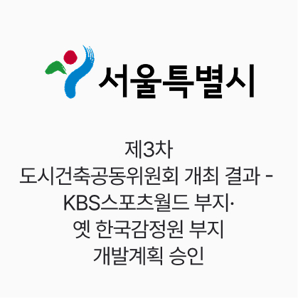 서울시, 제3차 도시건축공동위원회 개최 결과 - KBS스포츠월드 부지·옛 한국감정원 부지 개발계획 승인